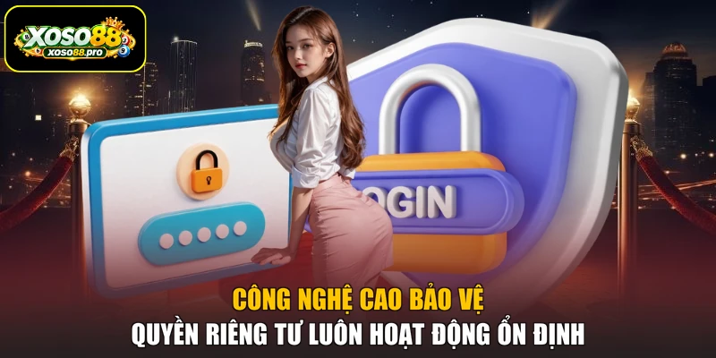 Công nghệ cao bảo vệ quyền riêng tư luôn hoạt động ổn định