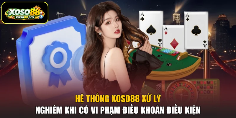 Hệ thống XOSO88 xử lý nghiêm khi có vi phạm điều khoản điều kiện
