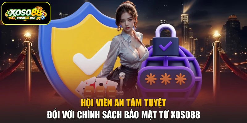 Hội viên an tâm tuyệt đối với chính sách bảo mật từ XOSO88