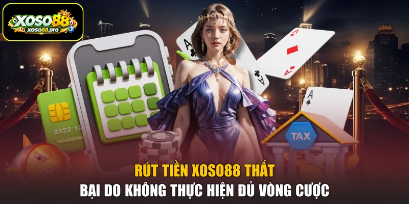 Rút tiền XOSO88 thất bại do không thực hiện đủ vòng cược