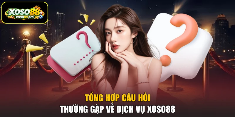 Tổng hợp câu hỏi thường gặp về dịch vụ XOSO88